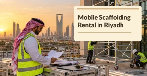 Mobile Scaffolding Rental in Riyadh: How to Choose Towers for Construction Projects